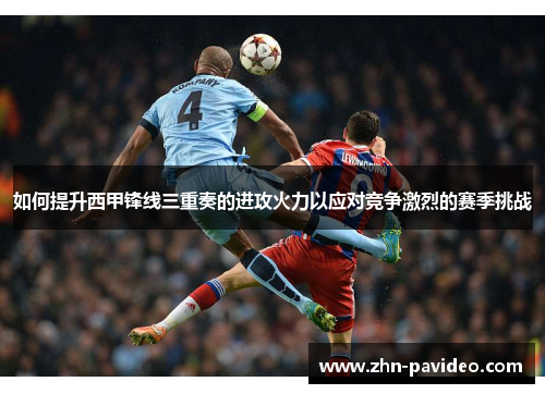 如何提升西甲锋线三重奏的进攻火力以应对竞争激烈的赛季挑战