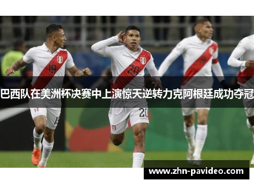 巴西队在美洲杯决赛中上演惊天逆转力克阿根廷成功夺冠