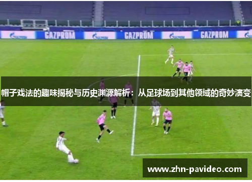 帽子戏法的趣味揭秘与历史渊源解析：从足球场到其他领域的奇妙演变