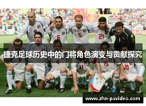 捷克足球历史中的门将角色演变与贡献探究