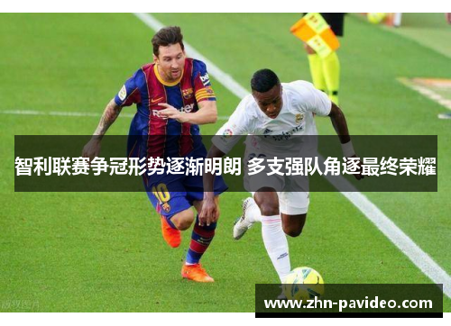 智利联赛争冠形势逐渐明朗 多支强队角逐最终荣耀 智利联赛争冠形势逐渐明朗 多支强队角逐最终荣耀