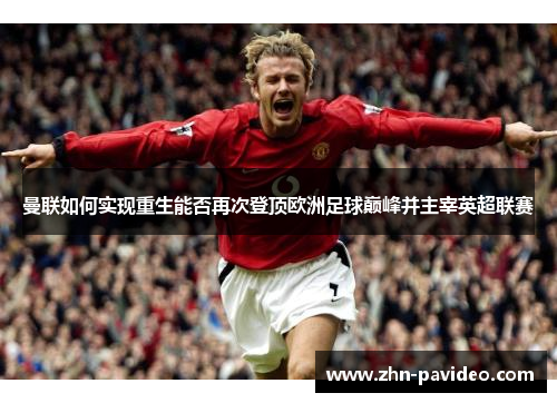 曼联如何实现重生能否再次登顶欧洲足球巅峰并主宰英超联赛 曼联如何实现重生能否再次登顶欧洲足球巅峰并主宰英超联赛