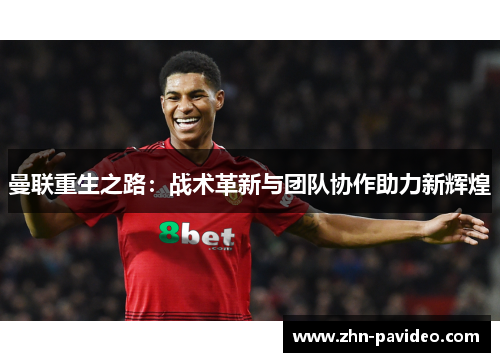 曼联重生之路:战术革新与团队协作助力新辉煌 曼联重生之路:战术革新与团队协作助力新辉煌