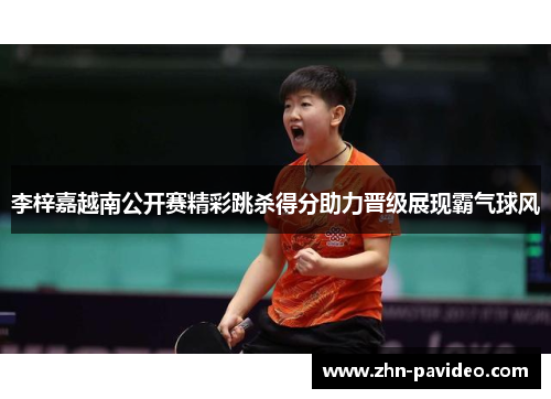 李梓嘉越南公开赛精彩跳杀得分助力晋级展现霸气球风