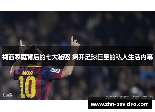 梅西家庭背后的七大秘密 揭开足球巨星的私人生活内幕 梅西家庭背后的七大秘密 揭开足球巨星的私人生活内幕