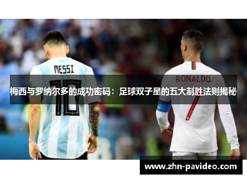 梅西与罗纳尔多的成功密码:足球双子星的五大制胜法则揭秘 梅西与罗纳尔多的成功密码:足球双子星的五大制胜法则揭秘