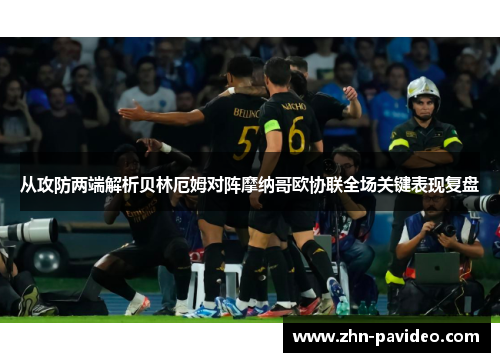 从攻防两端解析贝林厄姆对阵摩纳哥欧协联全场关键表现复盘 从攻防两端解析贝林厄姆对阵摩纳哥欧协联全场关键表现复盘