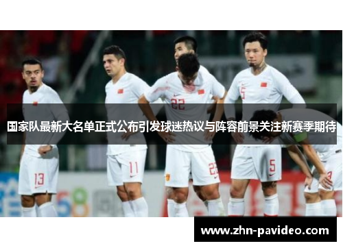 国家队最新大名单正式公布引发球迷热议与阵容前景关注新赛季期待 国家队最新大名单正式公布引发球迷热议与阵容前景关注新赛季期待