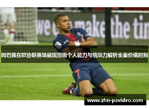 姆巴佩在欧协联赛场展现顶级个人能力与统治力解析全面价值时刻 姆巴佩在欧协联赛场展现顶级个人能力与统治力解析全面价值时刻