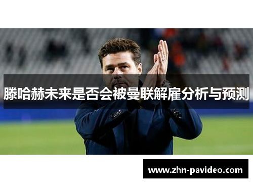 滕哈赫未来是否会被曼联解雇分析与预测 滕哈赫未来是否会被曼联解雇分析与预测