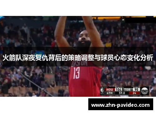 火箭队深夜复仇背后的策略调整与球员心态变化分析 火箭队深夜复仇背后的策略调整与球员心态变化分析