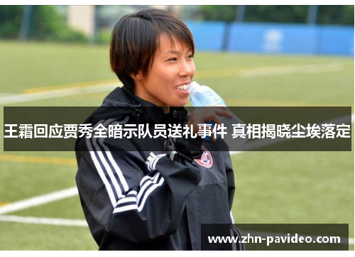 王霜回应贾秀全暗示队员送礼事件 真相揭晓尘埃落定 王霜回应贾秀全暗示队员送礼事件 真相揭晓尘埃落定