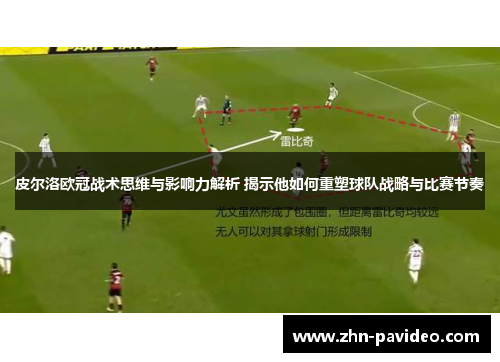 皮尔洛欧冠战术思维与影响力解析 揭示他如何重塑球队战略与比赛节奏 皮尔洛欧冠战术思维与影响力解析 揭示他如何重塑球队战略与比赛节奏