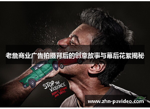 老詹商业广告拍摄背后的创意故事与幕后花絮揭秘