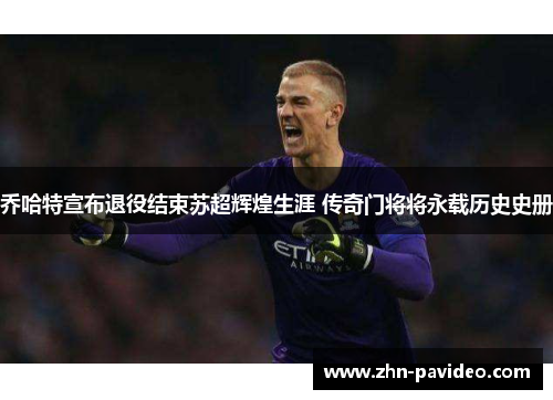 乔哈特宣布退役结束苏超辉煌生涯 传奇门将将永载历史史册