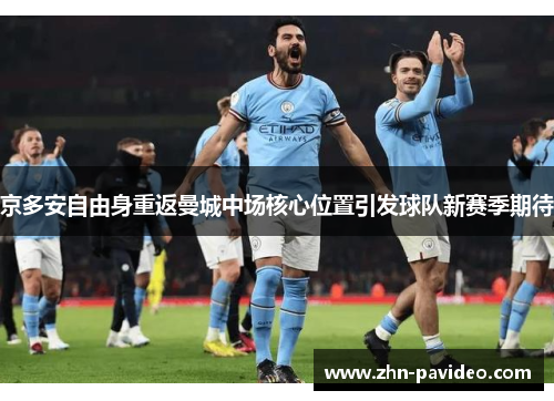 京多安自由身重返曼城中场核心位置引发球队新赛季期待 京多安自由身重返曼城中场核心位置引发球队新赛季期待