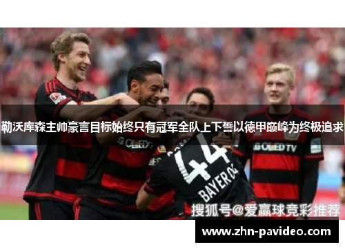 勒沃库森主帅豪言目标始终只有冠军全队上下誓以德甲巅峰为终极追求 勒沃库森主帅豪言目标始终只有冠军全队上下誓以德甲巅峰为终极追求