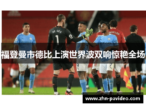 福登曼市德比上演世界波双响惊艳全场 福登曼市德比上演世界波双响惊艳全场