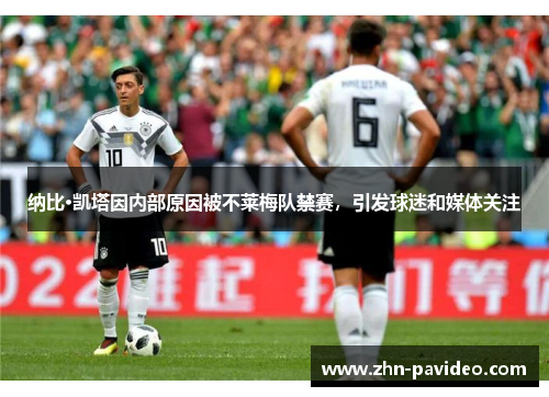 纳比·凯塔因内部原因被不莱梅队禁赛,引发球迷和媒体关注 纳比·凯塔因内部原因被不莱梅队禁赛,引发球迷和媒体关注