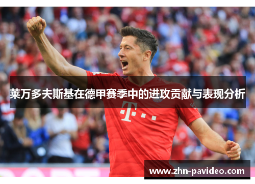 莱万多夫斯基在德甲赛季中的进攻贡献与表现分析 莱万多夫斯基在德甲赛季中的进攻贡献与表现分析