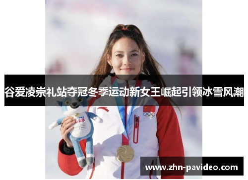 谷爱凌崇礼站夺冠冬季运动新女王崛起引领冰雪风潮