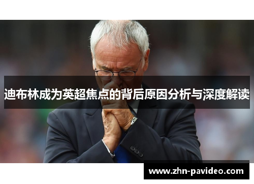 迪布林成为英超焦点的背后原因分析与深度解读