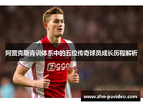 阿贾克斯青训体系中的五位传奇球员成长历程解析