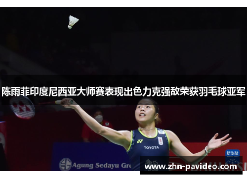 陈雨菲印度尼西亚大师赛表现出色力克强敌荣获羽毛球亚军