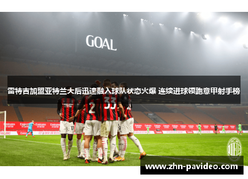 雷特吉加盟亚特兰大后迅速融入球队状态火爆 连续进球领跑意甲射手榜